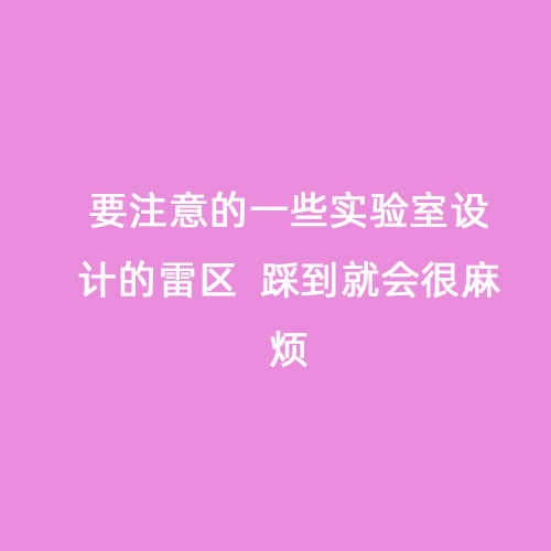 要注意的一些實(shí)驗(yàn)室設(shè)計(jì)的雷區(qū)  踩到就會(huì)很麻煩